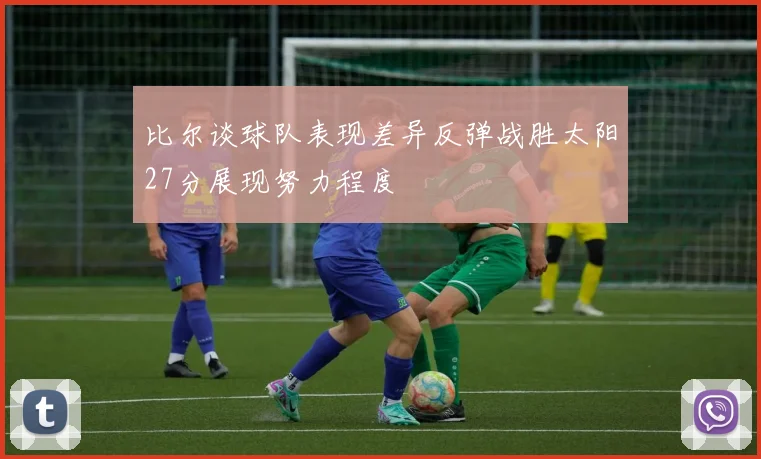 比尔谈球队表现差异反弹战胜太阳27分展现努力程度