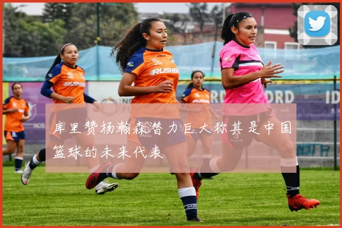 库里赞杨瀚森潜力巨大称其是中国篮球的未来代表