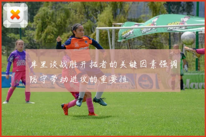 库里谈战胜开拓者的关键因素强调防守带动进攻的重要性