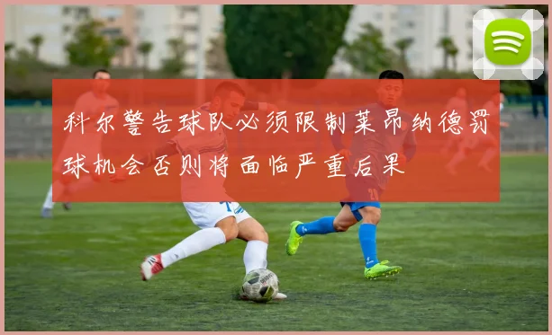 科尔警告球队必须限制莱昂纳德罚球机会否则将面临严重后果