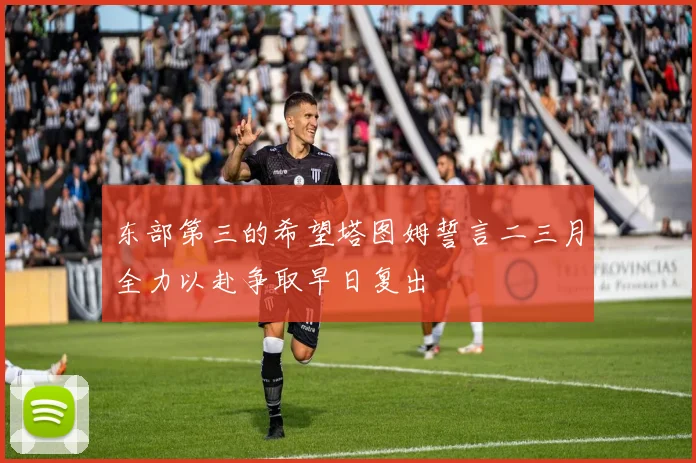 东部第三的希望塔图姆誓言二三月全力以赴争取早日复出
