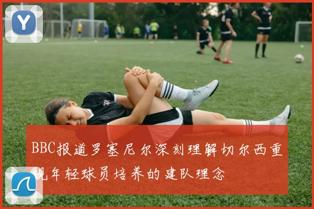 BBC报道罗塞尼尔深刻理解切尔西重视年轻球员培养的建队理念