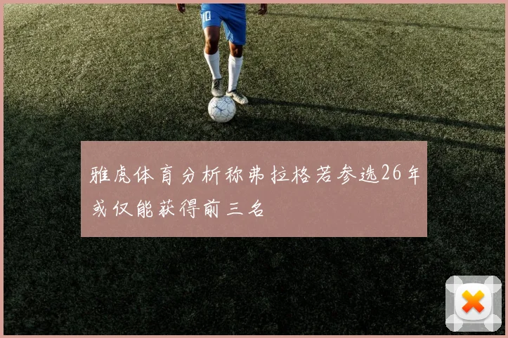 雅虎体育分析称弗拉格若参选26年或仅能获得前三名