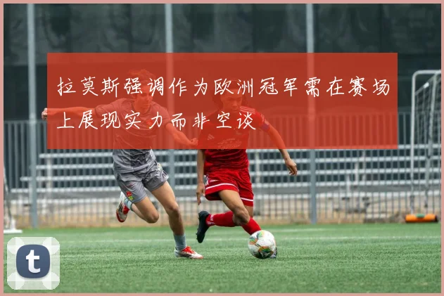 拉莫斯强调作为欧洲冠军需在赛场上展现实力而非空谈