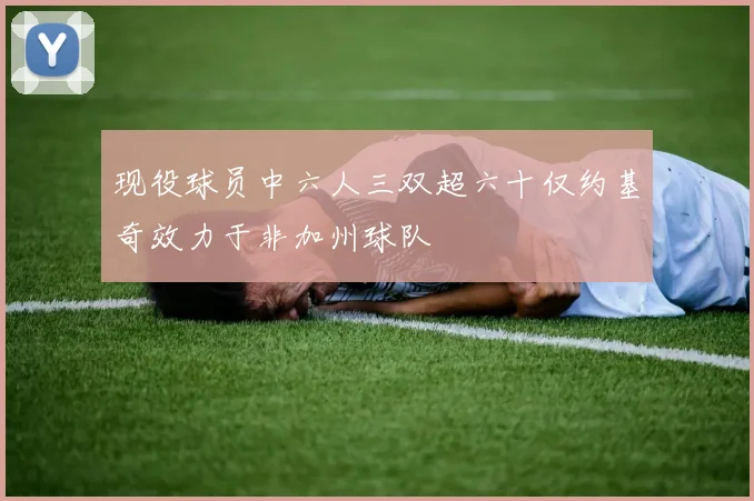现役球员中六人三双超六十仅约基奇效力于非加州球队