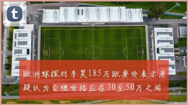 欧洲球探对李昊185万欧要价表示质疑认为合理价格应在30至50万之间