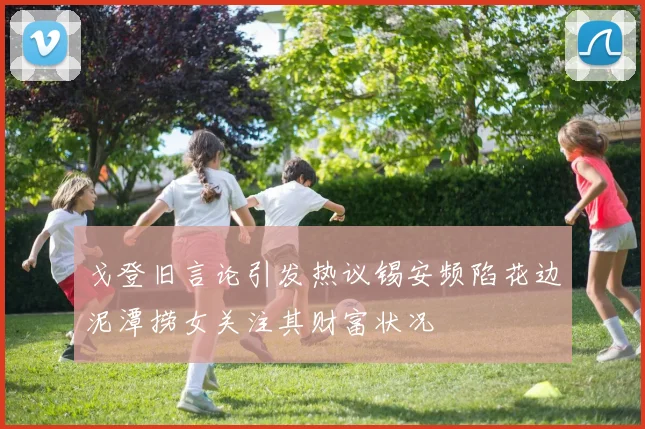 戈登旧言论引发热议锡安频陷花边泥潭捞女关注其财富状况