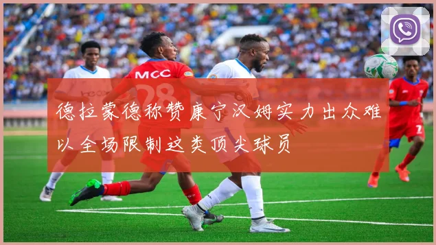 德拉蒙德称赞康宁汉姆实力出众难以全场限制这类顶尖球员
