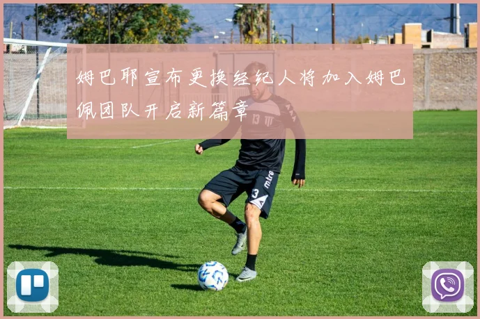 姆巴耶宣布更换经纪人将加入姆巴佩团队开启新篇章