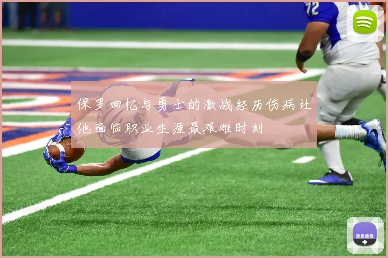 保罗回忆与勇士的激战经历伤病让他面临职业生涯最艰难时刻