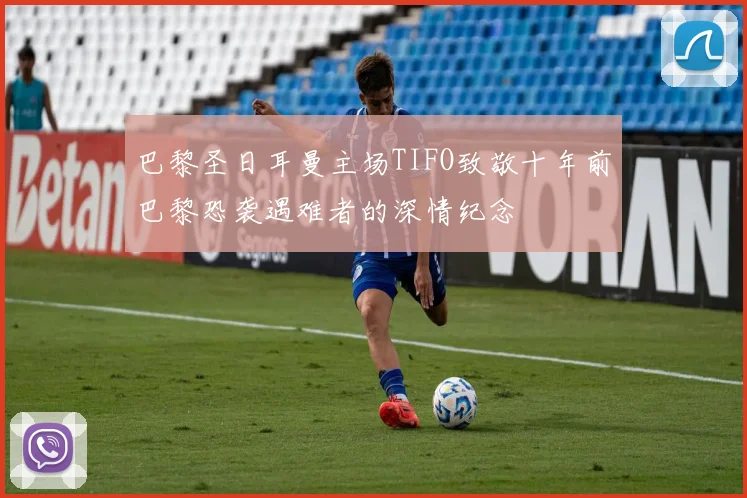 巴黎圣日耳曼主场TIFO致敬十年前巴黎恐袭遇难者的深情纪念