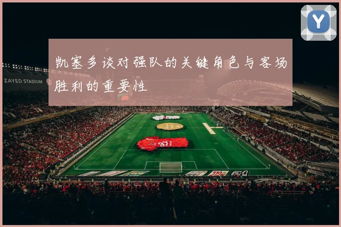 凯塞多谈对强队的关键角色与客场胜利的重要性