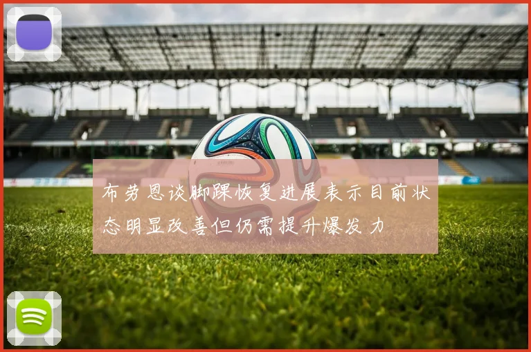 布劳恩谈脚踝恢复进展表示目前状态明显改善但仍需提升爆发力