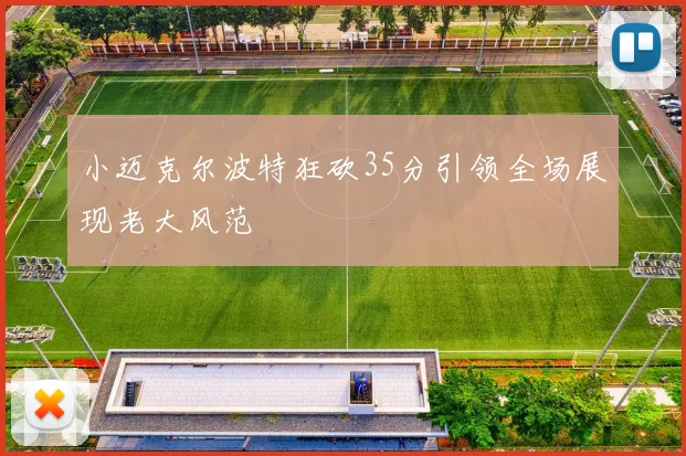 小迈克尔波特狂砍35分引领全场展现老大风范